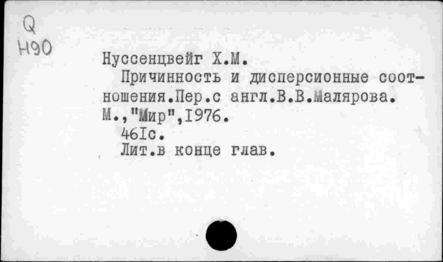 ﻿о МО
Нуссенцвейг Х.М.
Причинность и дисперсионные соотношения.Пер.с англ.В.В.Малярова. М.,"Мир”,1976.
461с.
Лит.в конце глав.